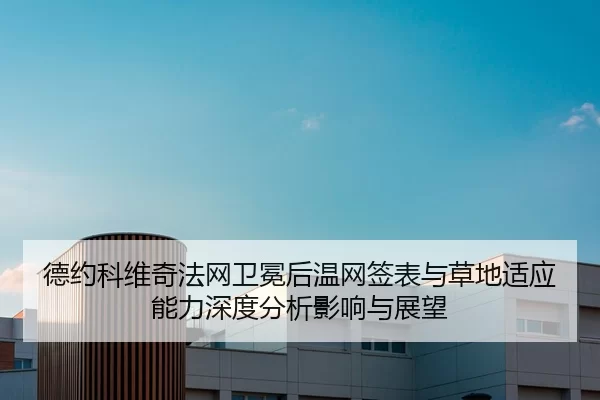 德约科维奇法网卫冕后温网签表与草地适应能力深度分析影响与展望